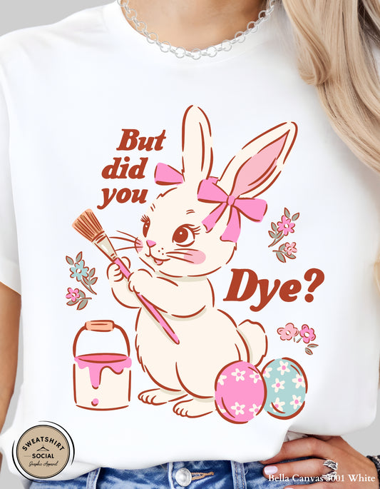 Funny Easter Bunny Dye Shirt or Sweatshirt – “But Did You Dye?” Cute Easter Graphic Tee (Adult Sizes S–2XL)