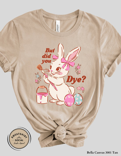 Funny Easter Bunny Dye Shirt or Sweatshirt – “But Did You Dye?” Cute Easter Graphic Tee (Adult Sizes S–2XL)