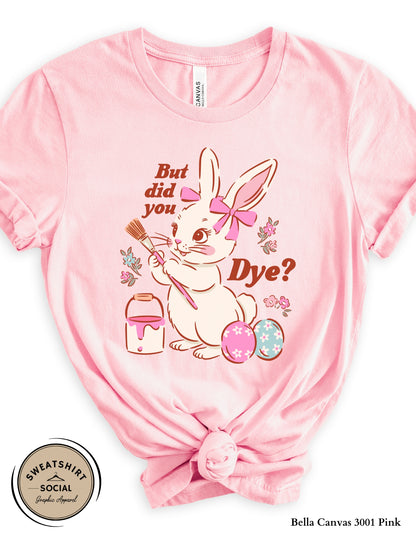 Funny Easter Bunny Dye Shirt or Sweatshirt – “But Did You Dye?” Cute Easter Graphic Tee (Adult Sizes S–2XL)