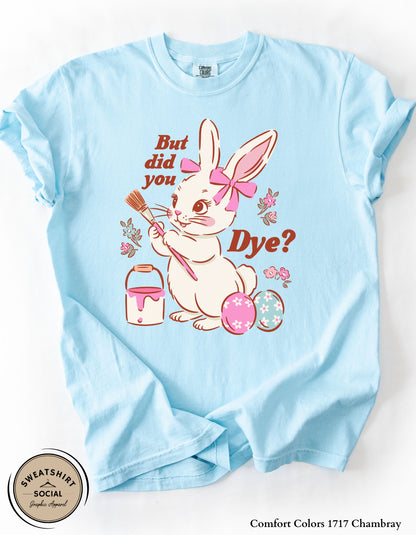 Funny Easter Bunny Dye Shirt or Sweatshirt – “But Did You Dye?” Cute Easter Graphic Tee (Adult Sizes S–2XL)